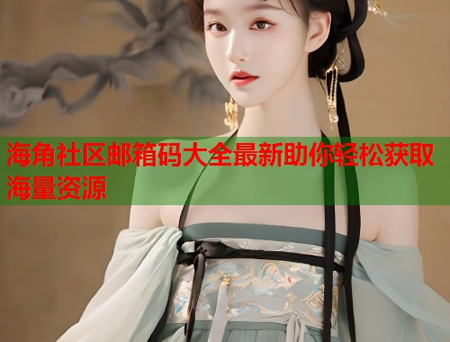 海角社区邮箱码大全最新助你轻松获取海量资源