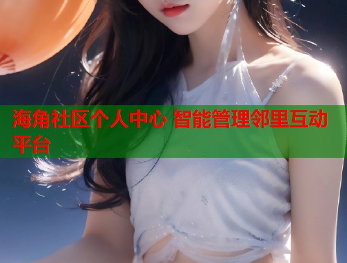 海角社区个人中心 智能管理邻里互动平台