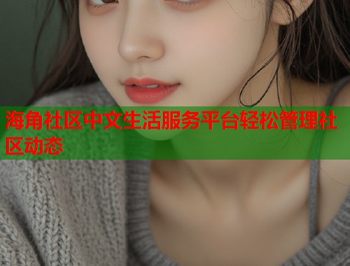 海角社区中文生活服务平台轻松管理社区动态