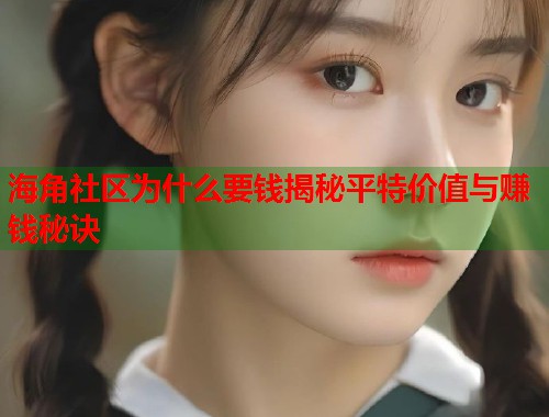 海角社区为什么要钱揭秘平特价值与赚钱秘诀