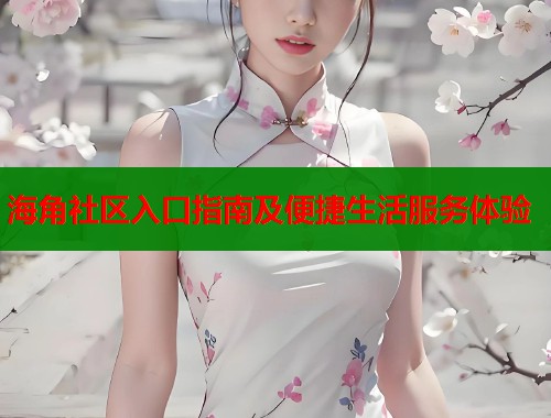 海角社区入口指南及便捷生活服务体验