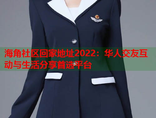 海角社区回家地址2022：华人交友互动与生活分享首选平台