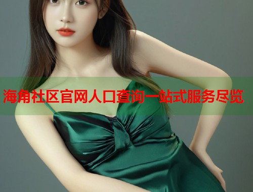 海角社区官网人口查询一站式服务尽览