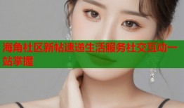海角社区新帖速递生活服务社交互动一站掌握