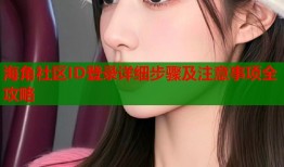 海角社区ID登录详细步骤及注意事项全攻略