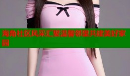 海角社区风采汇聚温馨邻里共建美好家园