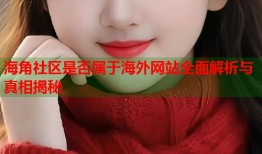 海角社区是否属于海外网站全面解析与真相揭秘