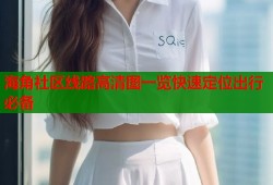 海角社区线路高清图一览快速定位出行必备