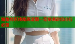 海角社区线路高清图一览快速定位出行必备