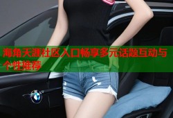 海角天涯社区入口畅享多元话题互动与个性推荐