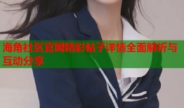 海角社区官网精彩帖子详情全面解析与互动分享