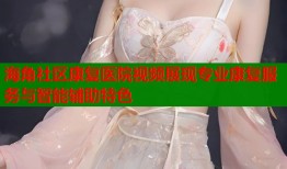 海角社区康复医院视频展现专业康复服务与智能辅助特色
