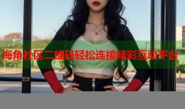 海角社区二维码轻松连接精彩互动平台