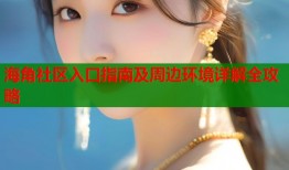 海角社区入口指南及周边环境详解全攻略