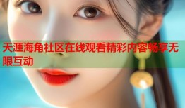 天涯海角社区在线观看精彩内容畅享无限互动