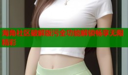 海角社区破解版污全功能解锁畅享无限精彩