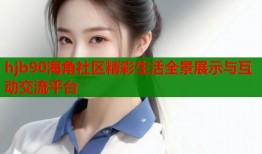 hjb90海角社区精彩生活全景展示与互动交流平台