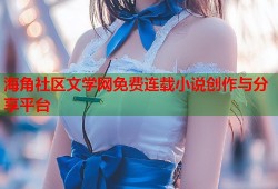 海角社区文学网免费连载小说创作与分享平台