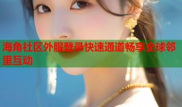 海角社区外服登录快速通道畅享全球邻里互动