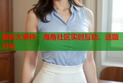 爆料大事件：海角社区实时互动、话题讨论
