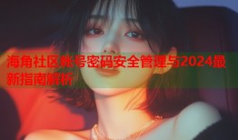 海角社区帐号密码安全管理与2024最新指南解析