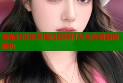 海角社区联系电话及拨打方法详细指南解析