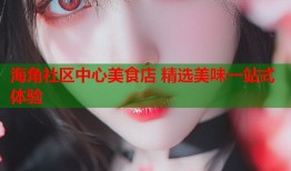 海角社区中心美食店 精选美味一站式体验