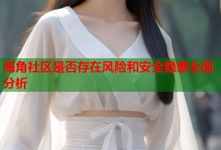 海角社区是否存在风险和安全隐患全面分析