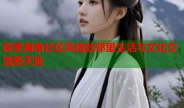 探索海角社区风格的邻里生活与文化交流新天地