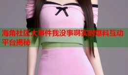 海角社区大事件我没事啊实时爆料互动平台揭秘