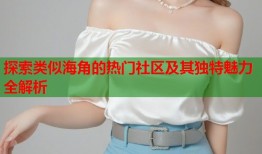探索类似海角的热门社区及其独特魅力全解析