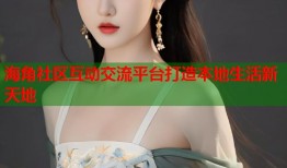 海角社区互动交流平台打造本地生活新天地