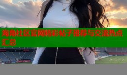 海角社区官网精彩帖子推荐与交流热点汇总