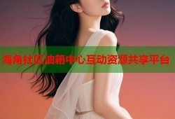 海角社区油箱中心互动资源共享平台