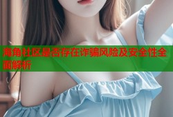 海角社区是否存在诈骗风险及安全性全面解析