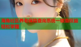 海角社区养老保险查询系统一键查权益轻松掌握