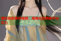 爆料轮胎事件视频：海角社区揭秘平台实力