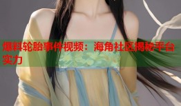 爆料轮胎事件视频：海角社区揭秘平台实力