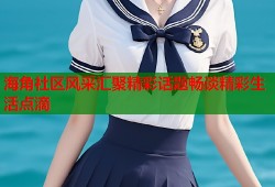 海角社区风采汇聚精彩话题畅谈精彩生活点滴