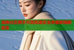 海角社区携手共筑和谐安全幸福家园新篇章