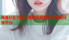 海角社区引路人揭秘实用技术与资源分享平台