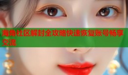 海角社区解封全攻略快速恢复账号畅享交流