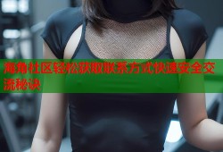 海角社区轻松获取联系方式快速安全交流秘诀