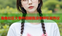 海角社区大事件回顾我没事啊引发热议