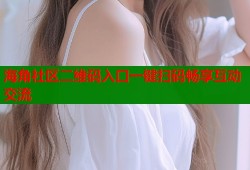 海角社区二维码入口一键扫码畅享互动交流