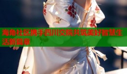 海角社区携手四川交院共筑美好智慧生活新篇章