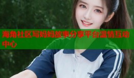 海角社区写妈妈故事分享平台温情互动中心