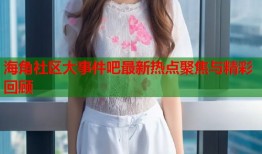 海角社区大事件吧最新热点聚焦与精彩回顾
