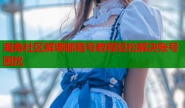 海角社区解绑邮箱号教程轻松解决账号困扰