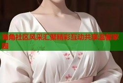 海角社区风采汇聚精彩互动共享温馨家园
